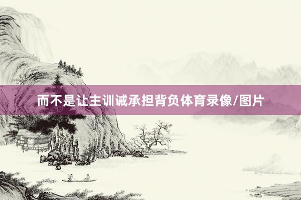 而不是让主训诫承担背负体育录像/图片