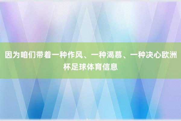 因为咱们带着一种作风、一种渴慕、一种决心欧洲杯足球体育信息