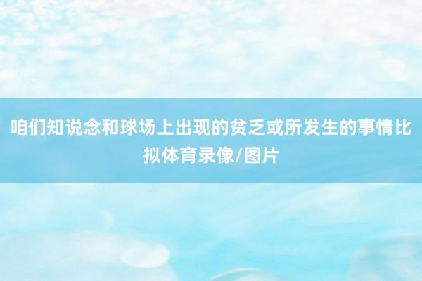 咱们知说念和球场上出现的贫乏或所发生的事情比拟体育录像/图片