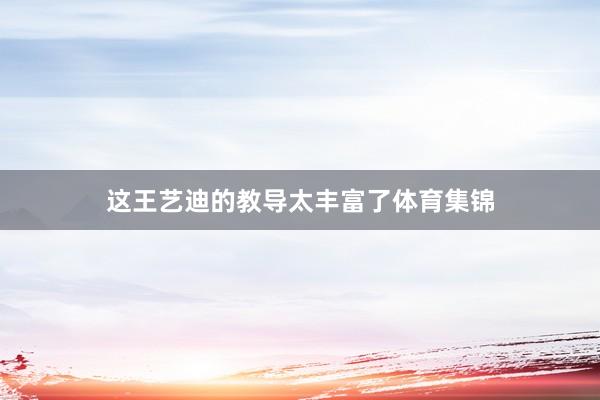 这王艺迪的教导太丰富了体育集锦