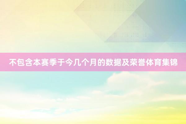 不包含本赛季于今几个月的数据及荣誉体育集锦