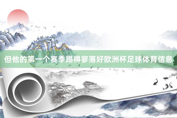但他的第一个赛季踢得寥落好欧洲杯足球体育信息