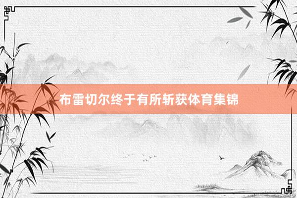 布雷切尔终于有所斩获体育集锦