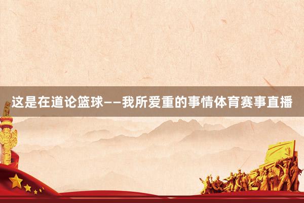 这是在道论篮球——我所爱重的事情体育赛事直播