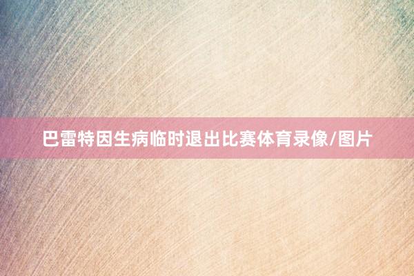 巴雷特因生病临时退出比赛体育录像/图片