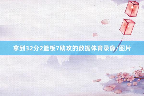 拿到32分2篮板7助攻的数据体育录像/图片