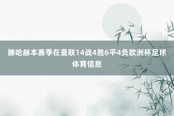 滕哈赫本赛季在曼联14战4胜6平4负欧洲杯足球体育信息