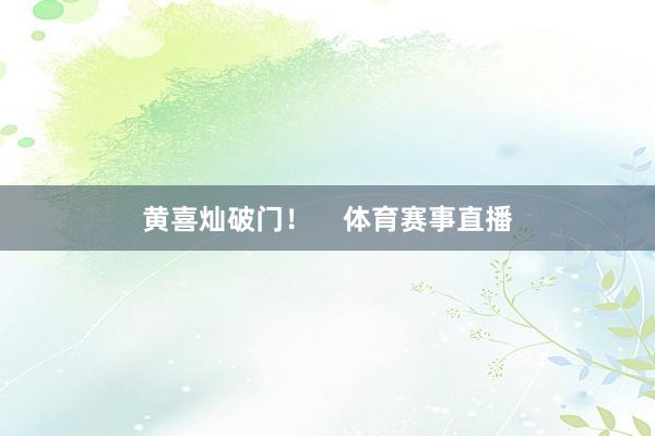 黄喜灿破门！    体育赛事直播