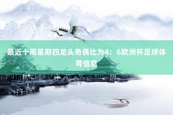 最近十周星期四龙头奇偶比为4：6欧洲杯足球体育信息