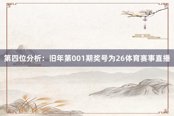 第四位分析：旧年第001期奖号为26体育赛事直播