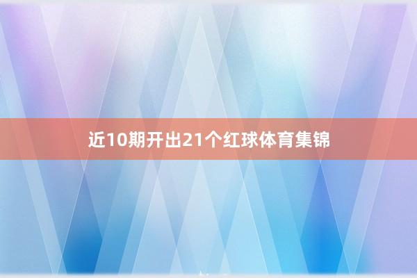 近10期开出21个红球体育集锦