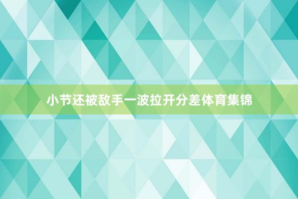小节还被敌手一波拉开分差体育集锦