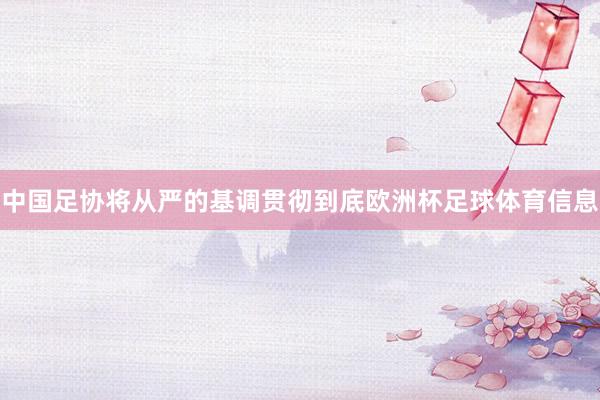 中国足协将从严的基调贯彻到底欧洲杯足球体育信息