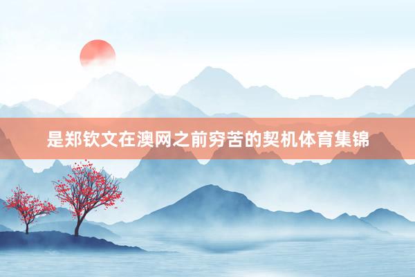 是郑钦文在澳网之前穷苦的契机体育集锦
