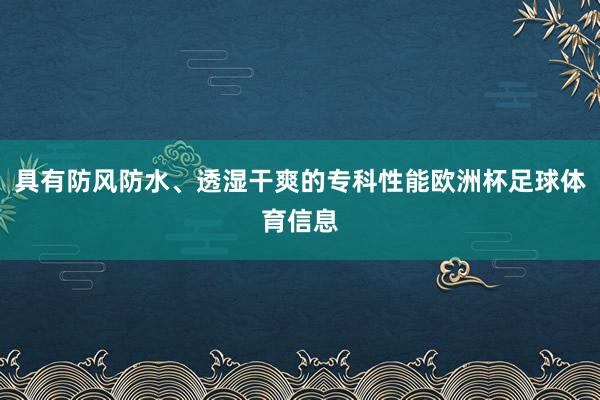 具有防风防水、透湿干爽的专科性能欧洲杯足球体育信息