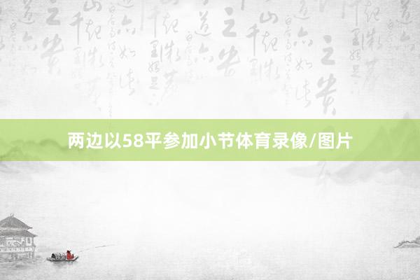 两边以58平参加小节体育录像/图片