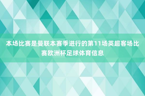 本场比赛是曼联本赛季进行的第11场英超客场比赛欧洲杯足球体育信息