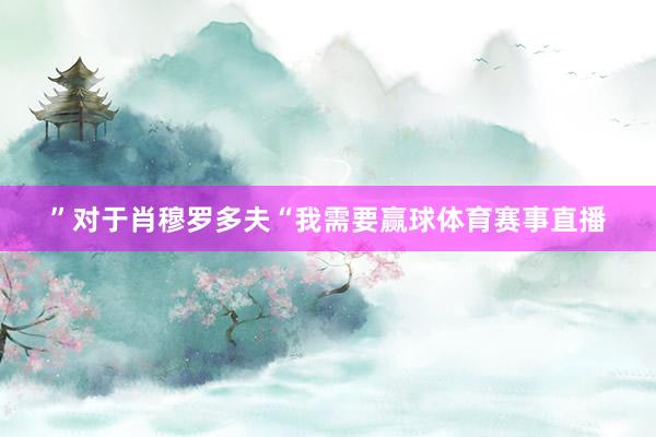 ”对于肖穆罗多夫“我需要赢球体育赛事直播