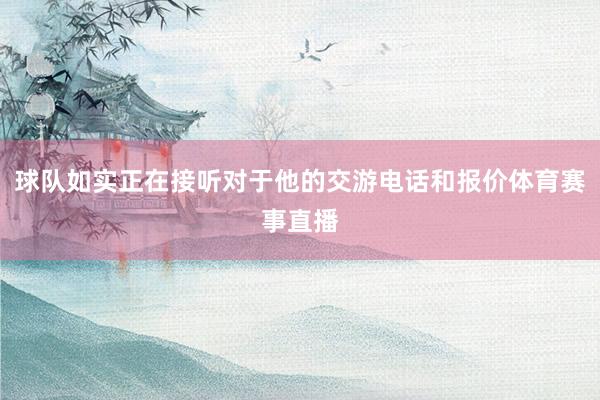 球队如实正在接听对于他的交游电话和报价体育赛事直播