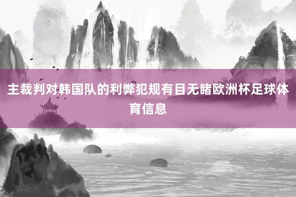 主裁判对韩国队的利弊犯规有目无睹欧洲杯足球体育信息