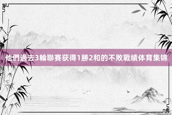 他們過去3輪聯賽获得1勝2和的不敗戰績体育集锦