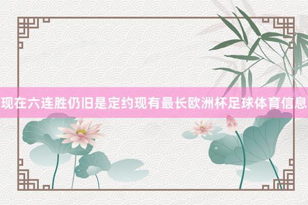 现在六连胜仍旧是定约现有最长欧洲杯足球体育信息