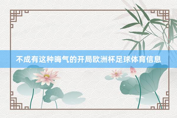 不成有这种晦气的开局欧洲杯足球体育信息