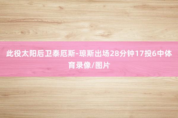 此役太阳后卫泰厄斯-琼斯出场28分钟17投6中体育录像/图片