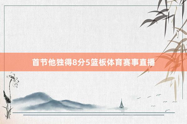 首节他独得8分5篮板体育赛事直播