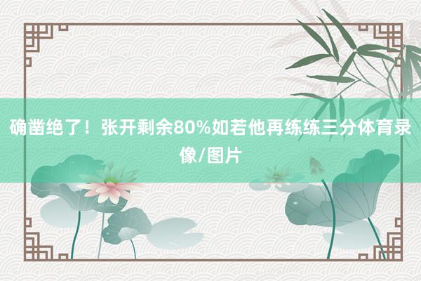 确凿绝了！张开剩余80%如若他再练练三分体育录像/图片