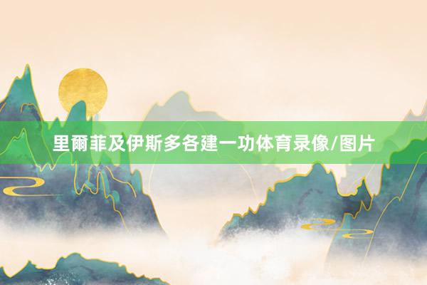 里爾菲及伊斯多各建一功体育录像/图片