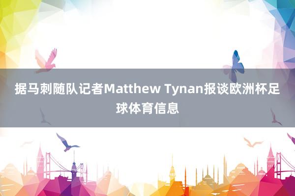 据马刺随队记者Matthew Tynan报谈欧洲杯足球体育信息