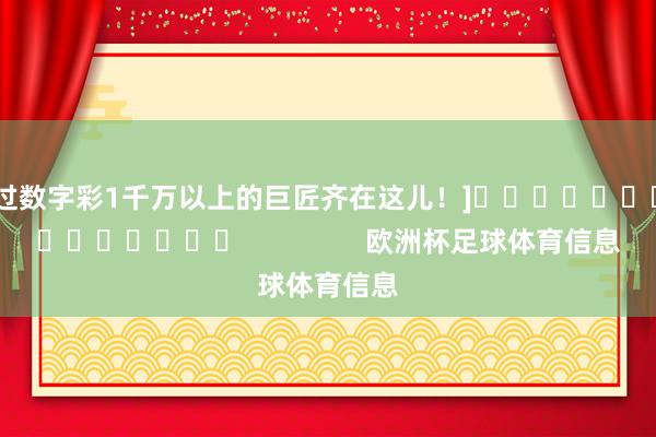 中过数字彩1千万以上的巨匠齐在这儿！]															                欧洲杯足球体育信息