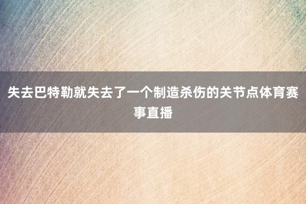 失去巴特勒就失去了一个制造杀伤的关节点体育赛事直播