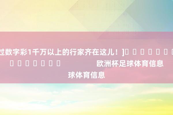 中过数字彩1千万以上的行家齐在这儿！]															                欧洲杯足球体育信息