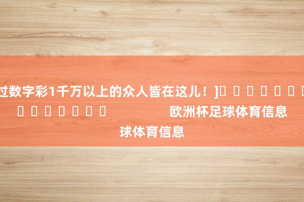 中过数字彩1千万以上的众人皆在这儿！]															                欧洲杯足球体育信息