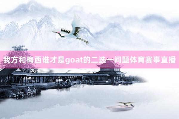 我方和梅西谁才是goat的二选一问题体育赛事直播