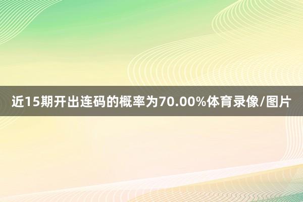近15期开出连码的概率为70.00%体育录像/图片
