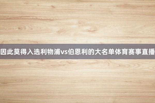 因此莫得入选利物浦vs伯恩利的大名单体育赛事直播