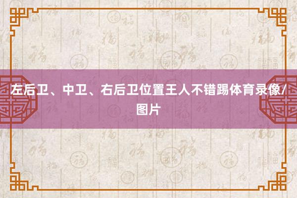 左后卫、中卫、右后卫位置王人不错踢体育录像/图片