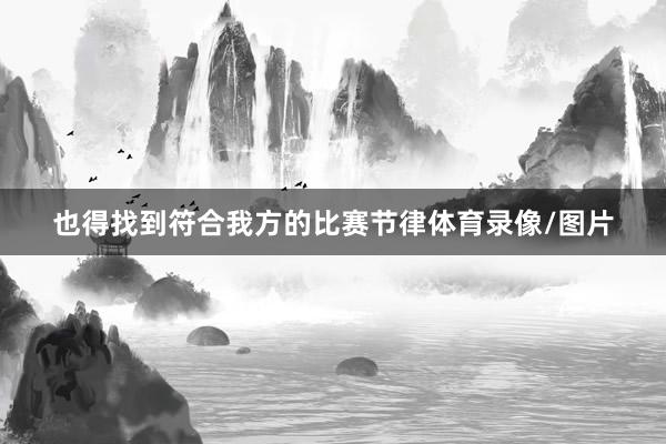 也得找到符合我方的比赛节律体育录像/图片