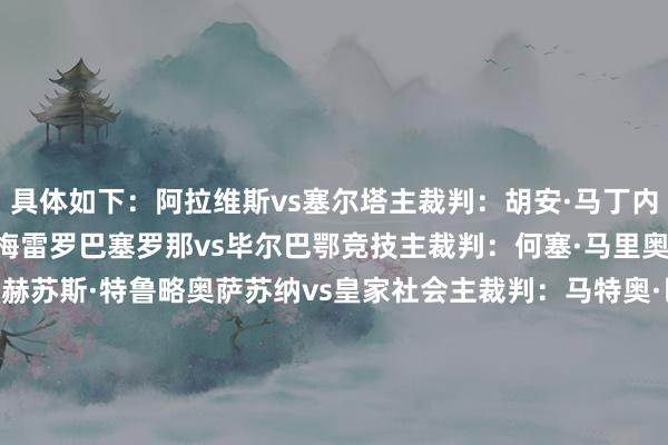 具体如下：阿拉维斯vs塞尔塔主裁判：胡安·马丁内斯VAR裁判：马里奥·梅雷罗巴塞罗那vs毕尔巴鄂竞技主裁判：何塞·马里奥·桑切斯VAR：丹尼尔·赫苏斯·特鲁略奥萨苏纳vs皇家社会主裁判：马特奥·巴斯克斯VAR裁判：巴勃罗·冈萨雷斯比利亚雷亚尔vs马洛卡主裁判：何塞·路易斯·古兹曼VAR裁判：卡洛斯·德尔·赛罗    欧洲杯足球体育信息