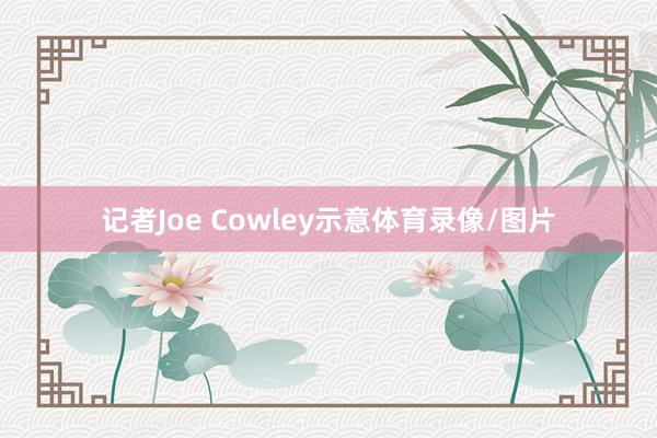 记者Joe Cowley示意体育录像/图片