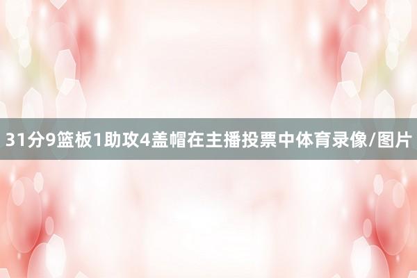 31分9篮板1助攻4盖帽在主播投票中体育录像/图片